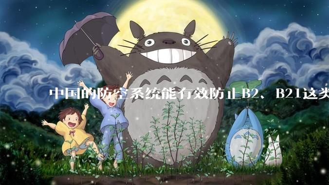 中国的防空系统能有效防止B2、B21这类飞翼隐身战略轰炸机入侵吗？