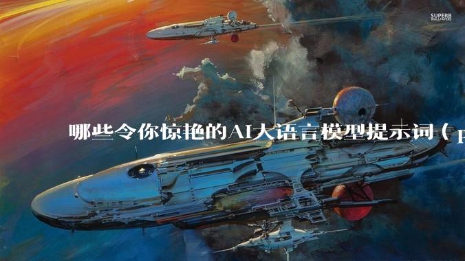 哪些令你惊艳的AI大语言模型提示词（prompt）？