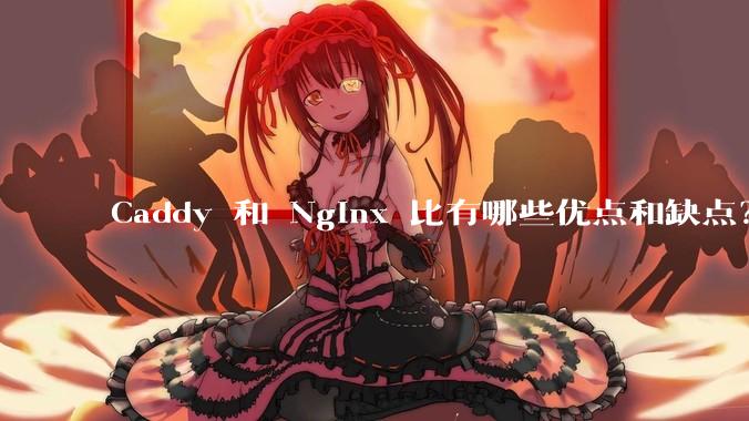 Caddy 和 Nginx 比有哪些优点和缺点？