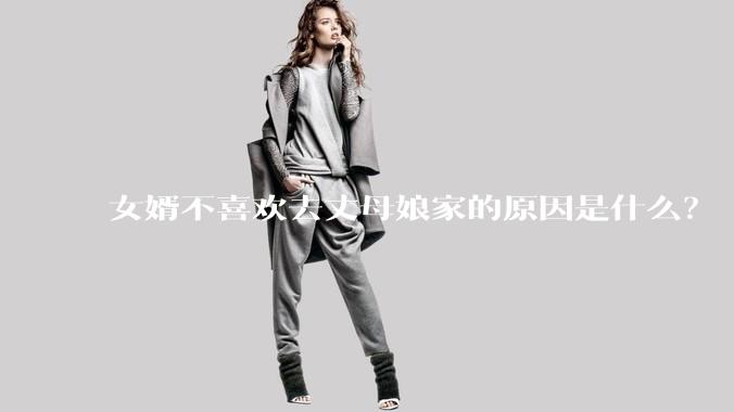 女婿不喜欢去丈母娘家的原因是什么？